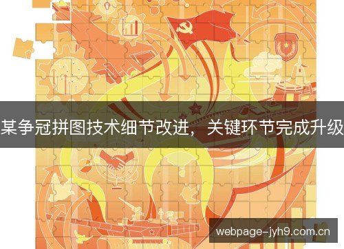 某争冠拼图技术细节改进,关键环节完成升级 某争冠拼图技术细节改进,关键环节完成升级