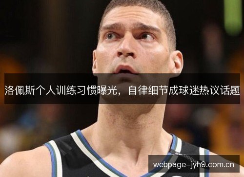 洛佩斯个人训练习惯曝光,自律细节成球迷热议话题 洛佩斯个人训练习惯曝光,自律细节成球迷热议话题