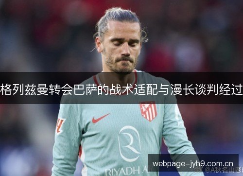 格列兹曼转会巴萨的战术适配与漫长谈判经过